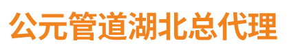 湖北公元管道总代理-公元管道厂家湖北办事处-公元管道湖北总代理-武汉办事处